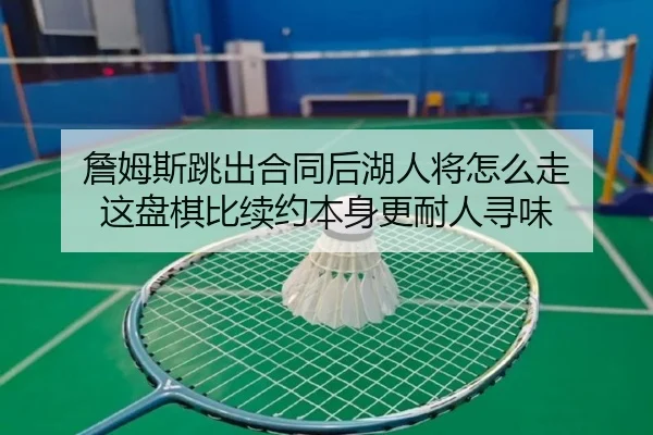 詹姆斯跳出合同后湖人将怎么走 这盘棋比续约本身更耐人寻味 | aiyouxi